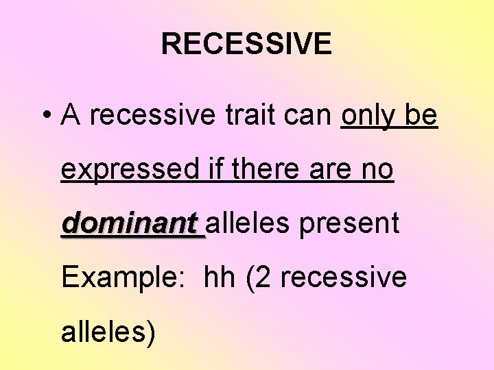 RECESSIVE • A recessive trait can only be expressed if there are no dominant