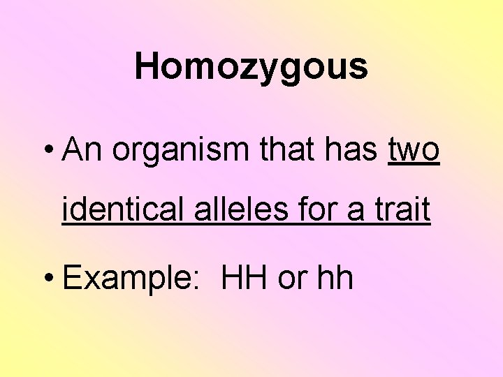 Homozygous • An organism that has two identical alleles for a trait • Example: