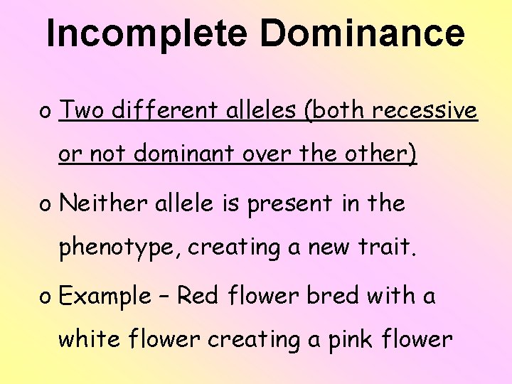 Incomplete Dominance o Two different alleles (both recessive or not dominant over the other)