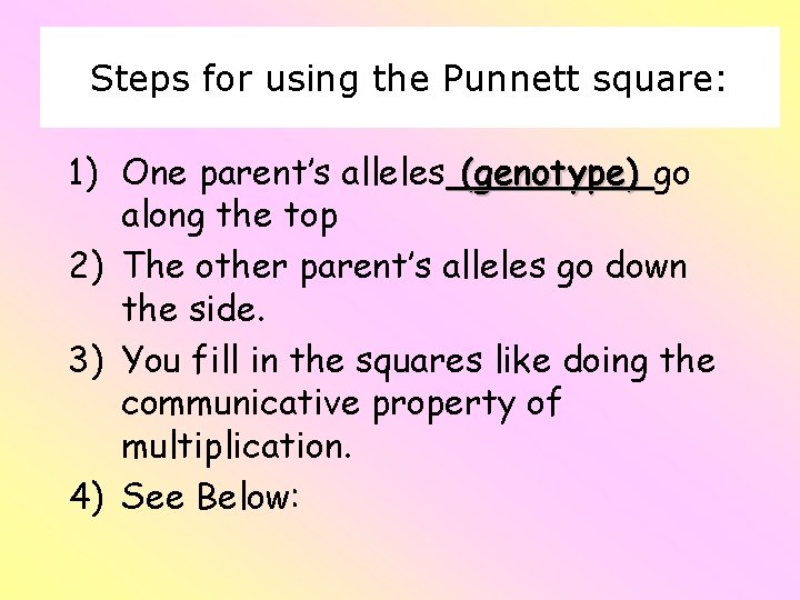 Steps for using the Punnett square: 1) One parent’s alleles (genotype) go along the