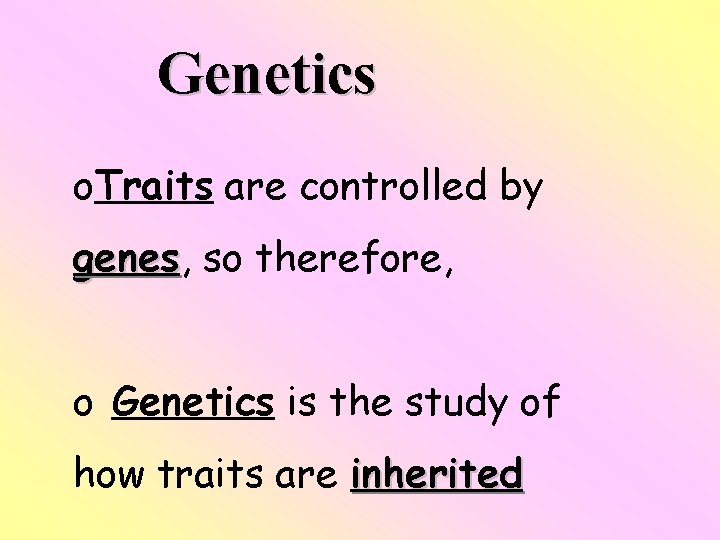 Genetics o. Traits are controlled by genes, genes so therefore, o Genetics is the