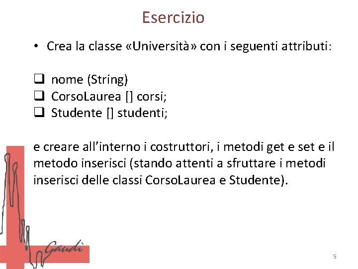 Esercizio • Crea la classe «Università» con i seguenti attributi: q nome (String) q