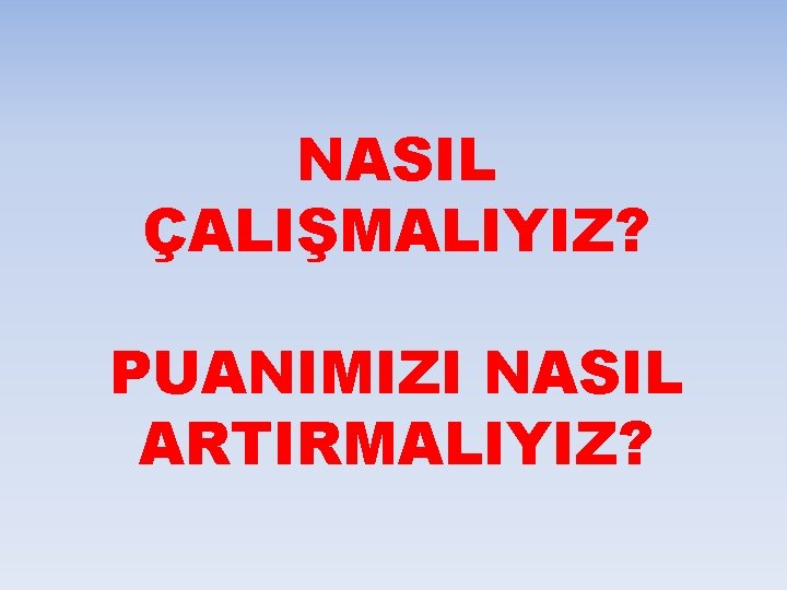 NASIL ÇALIŞMALIYIZ? PUANIMIZI NASIL ARTIRMALIYIZ? 