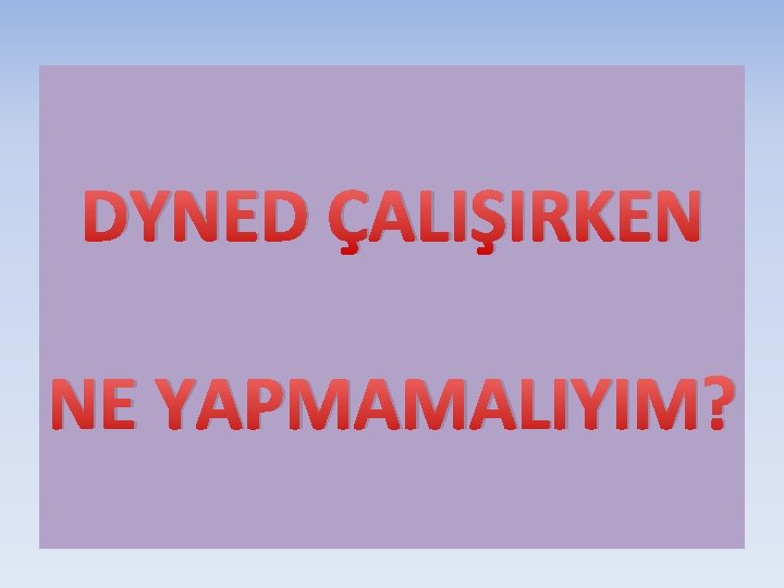 DYNED ÇALIŞIRKEN NE YAPMAMALIYIM? 