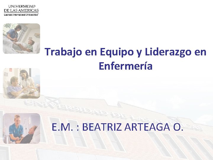 Trabajo en Equipo y Liderazgo en Enfermería E. M. : BEATRIZ ARTEAGA O. 
