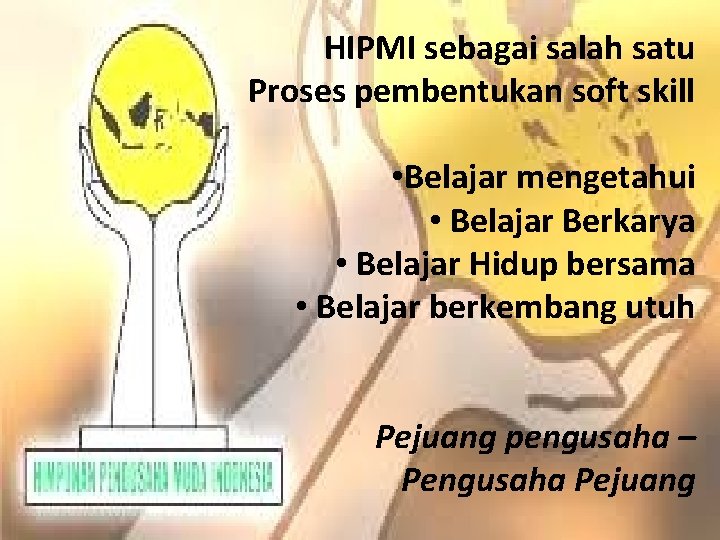HIPMI sebagai salah satu Proses pembentukan soft skill • Belajar mengetahui • Belajar Berkarya HIPMI sebagai salah satu Proses pembentukan soft skill • Belajar mengetahui • Belajar Berkarya