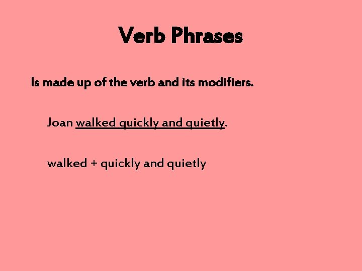 Verb Phrases Is made up of the verb and its modifiers. Joan walked quickly