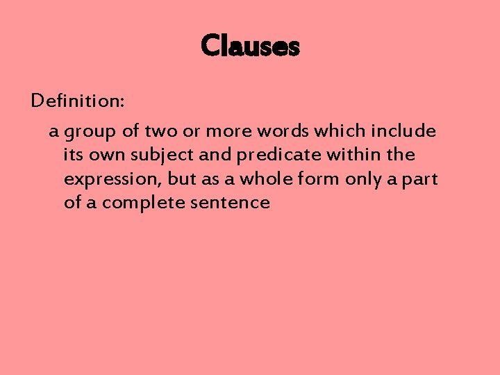 Clauses Definition: a group of two or more words which include its own subject