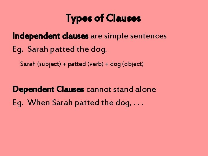 Types of Clauses Independent clauses are simple sentences Eg. Sarah patted the dog. Sarah