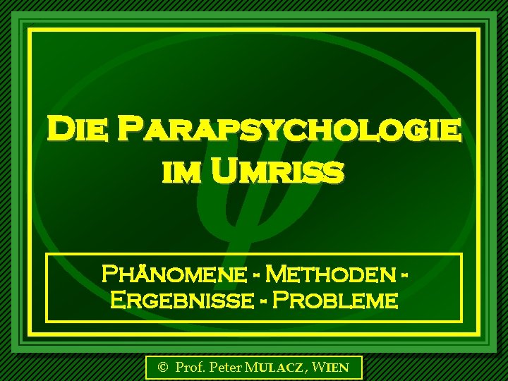  Die Parapsychologie im Umriß Phänomene - Methoden Ergebnisse - Probleme © Prof. Peter