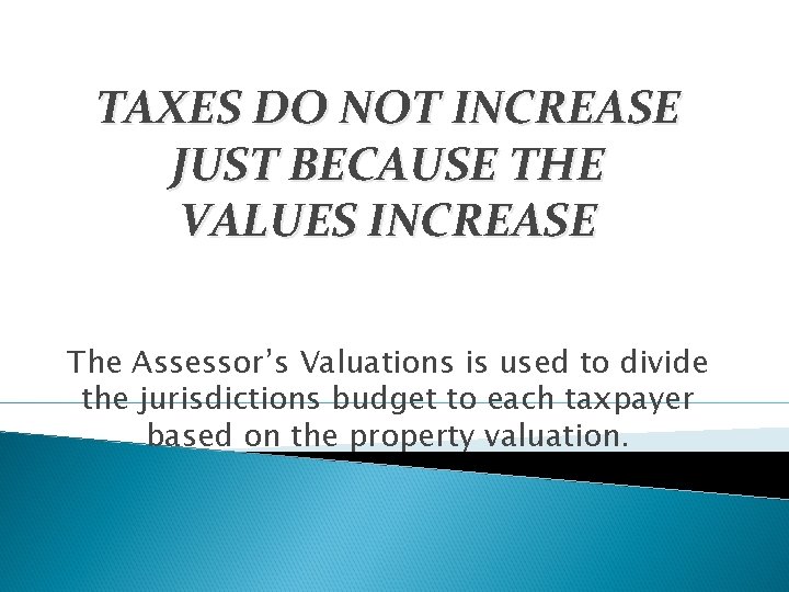 TAXES DO NOT INCREASE JUST BECAUSE THE VALUES INCREASE The Assessor’s Valuations is used