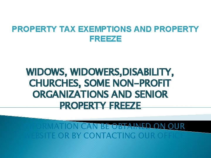 PROPERTY TAX EXEMPTIONS AND PROPERTY FREEZE WIDOWS, WIDOWERS, DISABILITY, CHURCHES, SOME NON-PROFIT ORGANIZATIONS AND
