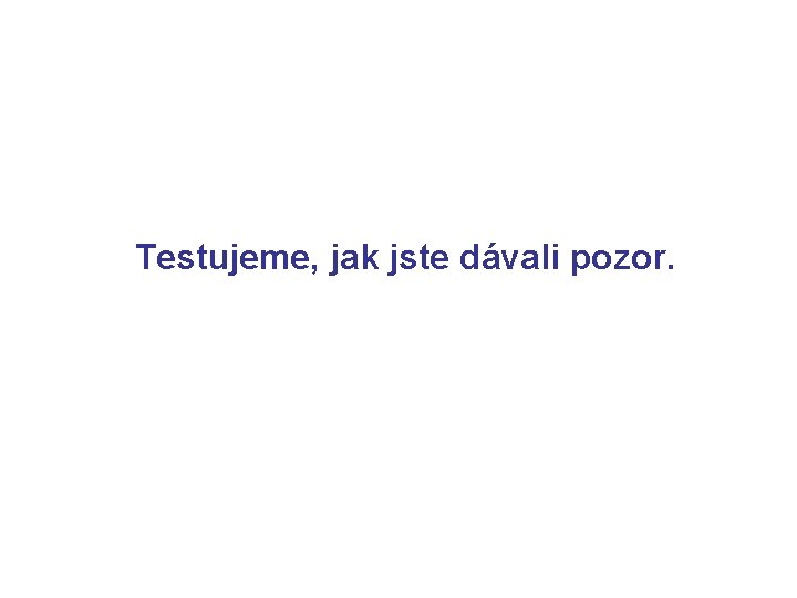 Testujeme, jak jste dávali pozor. 