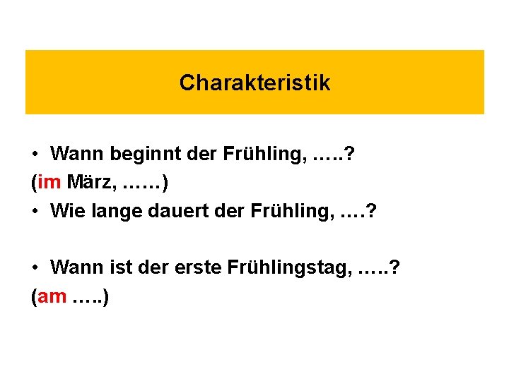 Charakteristik • Wann beginnt der Frühling, …. . ? (im März, ……) • Wie