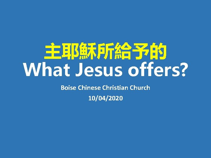 主耶穌所給予的 What Jesus offers? Boise Chinese Christian Church 10/04/2020 