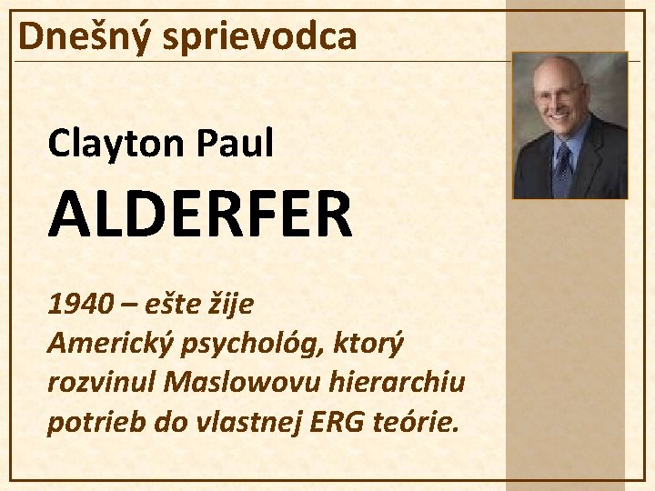 Dnešný sprievodca Clayton Paul ALDERFER 1940 – ešte žije Americký psychológ, ktorý rozvinul Maslowovu