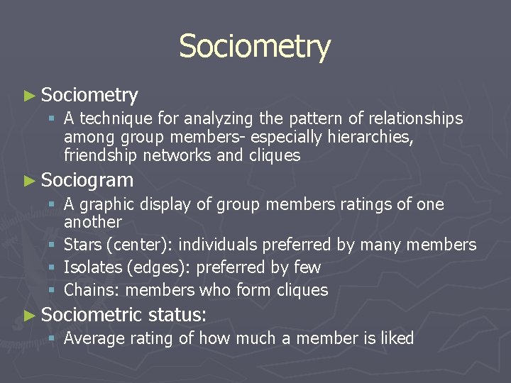 Sociometry ► Sociometry § A technique for analyzing the pattern of relationships among group Sociometry ► Sociometry § A technique for analyzing the pattern of relationships among group