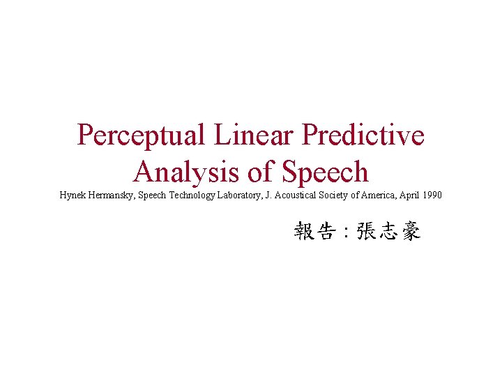 Perceptual Linear Predictive Analysis of Speech Hynek Hermansky, Speech Technology Laboratory, J. Acoustical Society