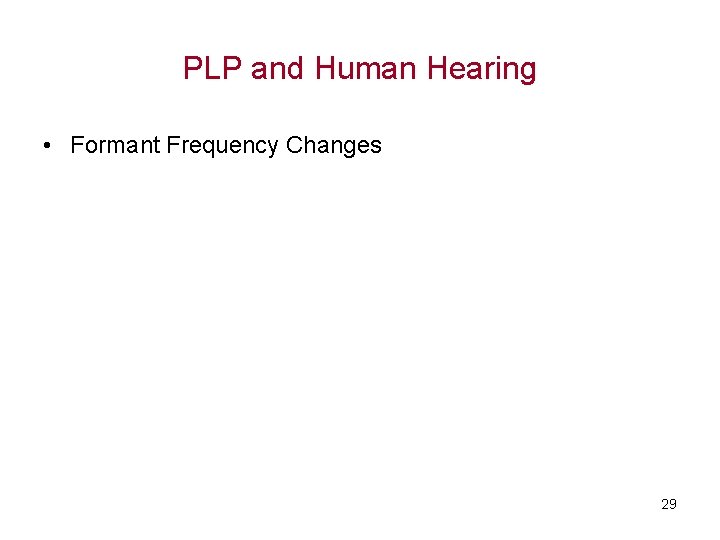 PLP and Human Hearing • Formant Frequency Changes 29 