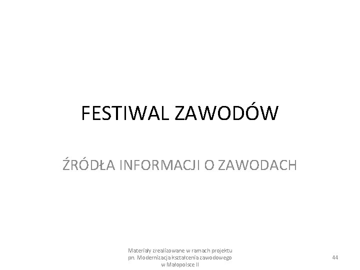 FESTIWAL ZAWODÓW ŹRÓDŁA INFORMACJI O ZAWODACH Materiały zrealizowane w ramach projektu pn. Modernizacja kształcenia FESTIWAL ZAWODÓW ŹRÓDŁA INFORMACJI O ZAWODACH Materiały zrealizowane w ramach projektu pn. Modernizacja kształcenia
