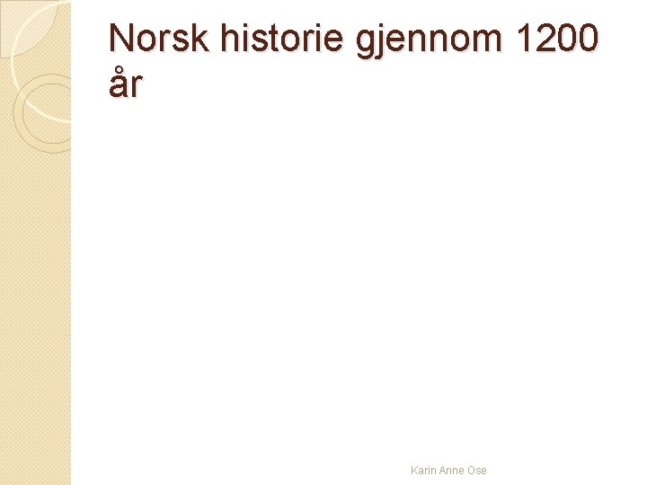 Norsk historie gjennom 1200 år Karin Anne Ose 