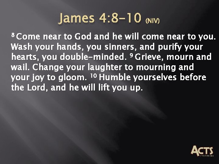 James 4: 8 -10 (NIV) 8 Come near to God and he will come James 4: 8 -10 (NIV) 8 Come near to God and he will come