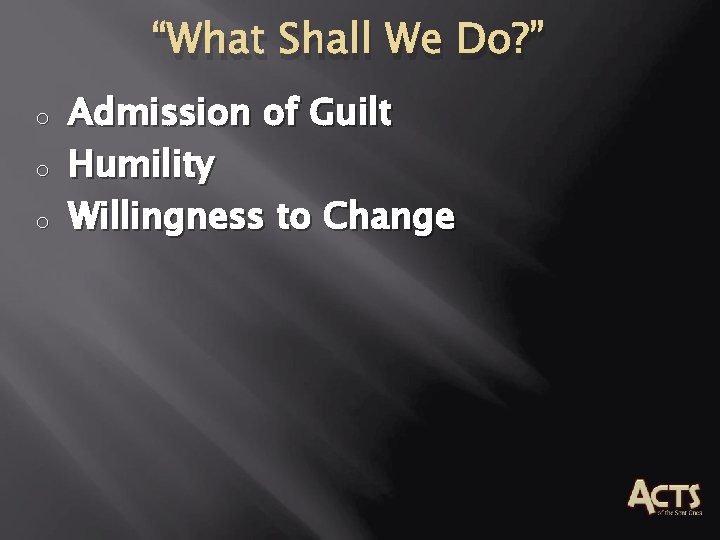 “What Shall We Do? ” o o o Admission of Guilt Humility Willingness to “What Shall We Do? ” o o o Admission of Guilt Humility Willingness to