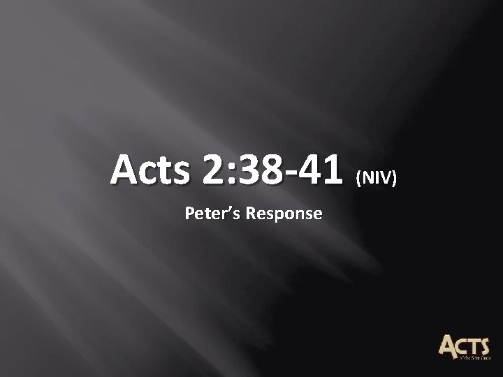 Acts 2: 38 -41 (NIV) Peter’s Response Acts 2: 38 -41 (NIV) Peter’s Response