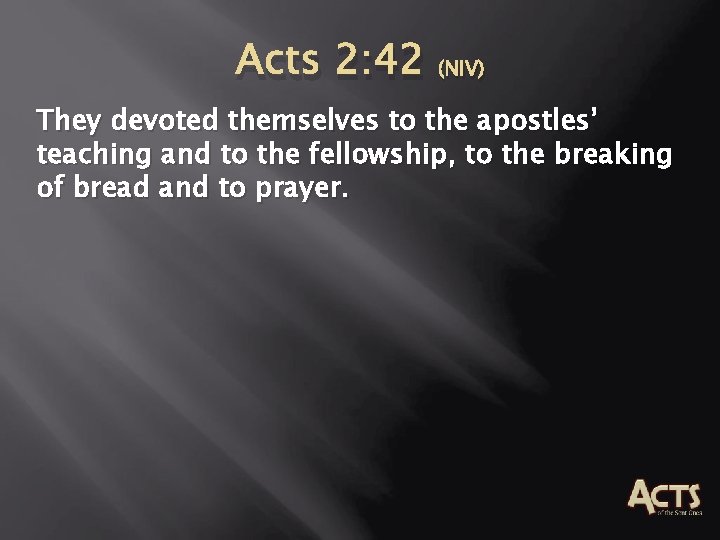 Acts 2: 42 (NIV) They devoted themselves to the apostles’ teaching and to the Acts 2: 42 (NIV) They devoted themselves to the apostles’ teaching and to the