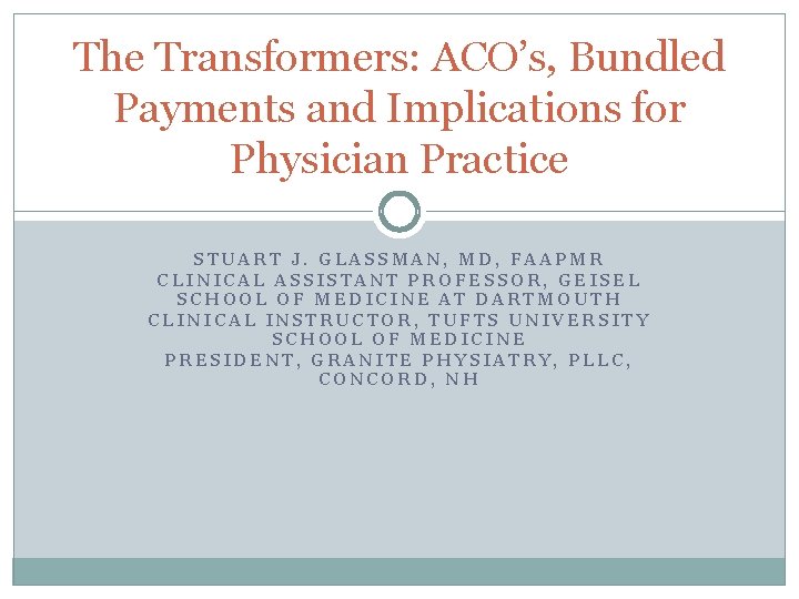 The Transformers: ACO’s, Bundled Payments and Implications for Physician Practice STUART J. GLASSMAN, MD,