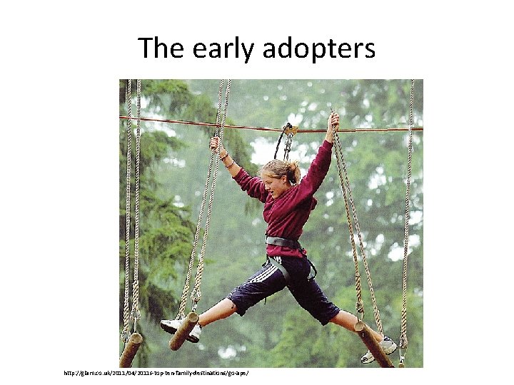 The early adopters http: //glam. co. uk/2011/04/2011 s-top-ten-family-destinations/go-ape/ 