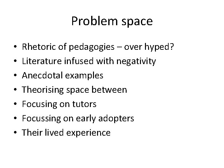 Problem space • • Rhetoric of pedagogies – over hyped? Literature infused with negativity