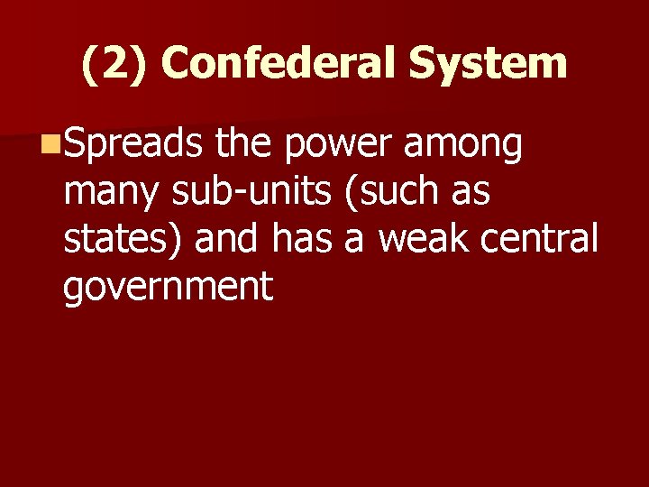 (2) Confederal System n. Spreads the power among many sub-units (such as states) and