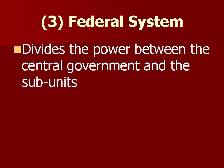 (3) Federal System n. Divides the power between the central government and the sub-units