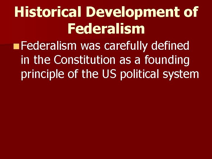 Historical Development of Federalism n Federalism was carefully defined in the Constitution as a