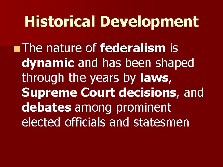 Historical Development n The nature of federalism is dynamic and has been shaped through