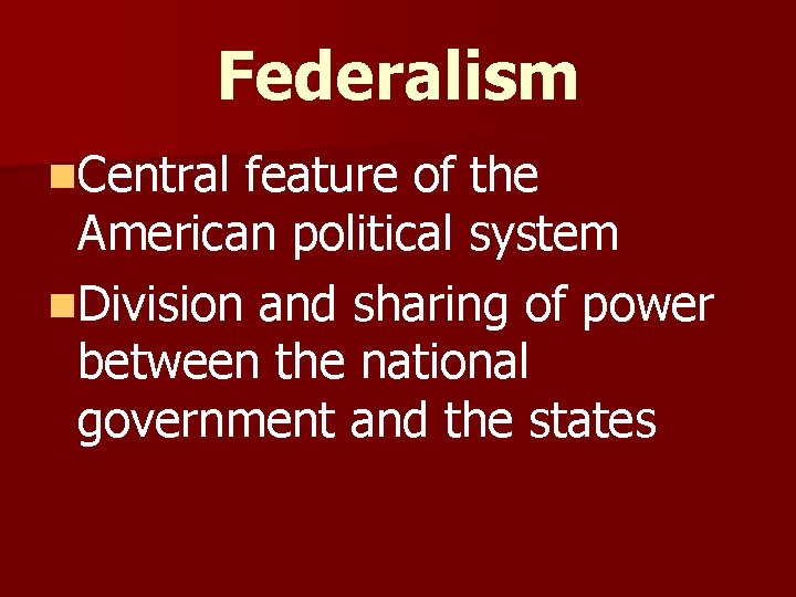 Federalism n. Central feature of the American political system n. Division and sharing of