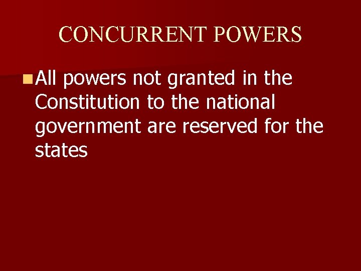 CONCURRENT POWERS n All powers not granted in the Constitution to the national government