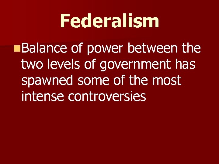 Federalism n. Balance of power between the two levels of government has spawned some