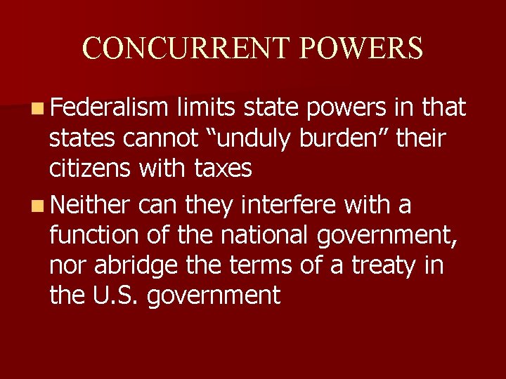 CONCURRENT POWERS n Federalism limits state powers in that states cannot “unduly burden” their