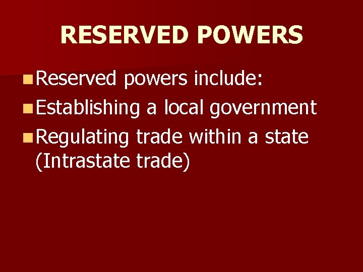 RESERVED POWERS n Reserved powers include: n Establishing a local government n Regulating trade