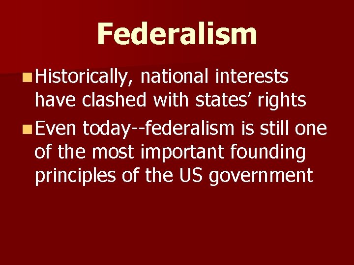 Federalism n Historically, national interests have clashed with states’ rights n Even today--federalism is