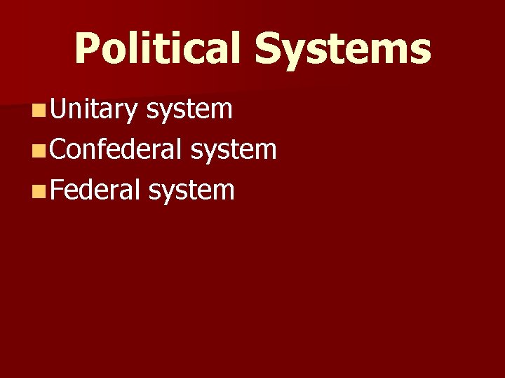 Political Systems n Unitary system n Confederal system n Federal system 