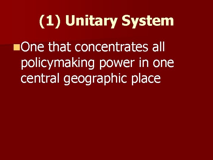 (1) Unitary System n. One that concentrates all policymaking power in one central geographic