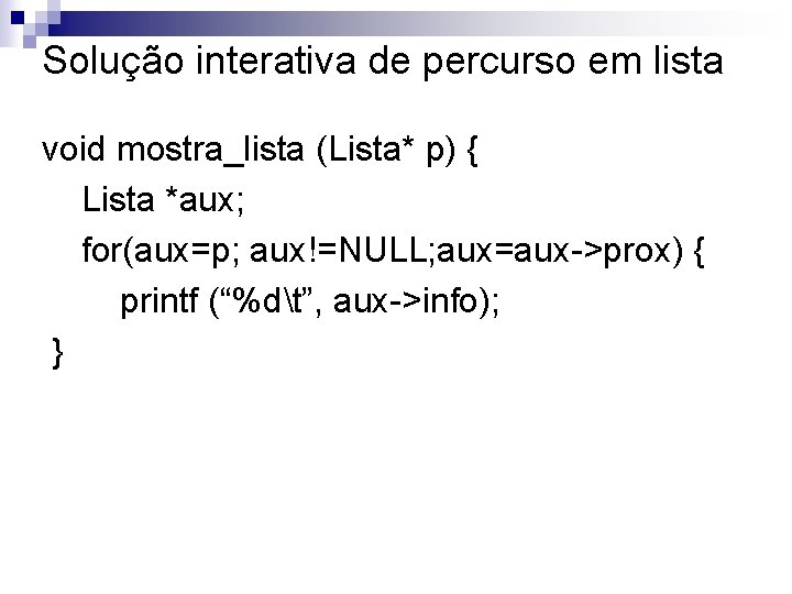 Solução interativa de percurso em lista void mostra_lista (Lista* p) { Lista *aux; for(aux=p;