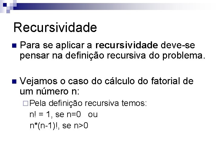 Recursividade n Para se aplicar a recursividade deve-se pensar na definição recursiva do problema.