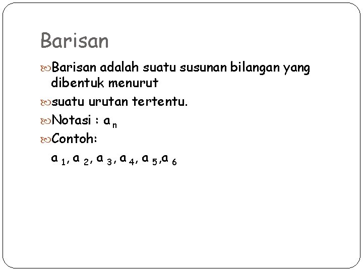 Barisan adalah suatu susunan bilangan yang dibentuk menurut suatu urutan tertentu. Notasi : a