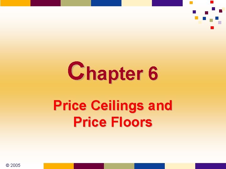 Chapter 6 Price Ceilings and Price Floors © 2005 