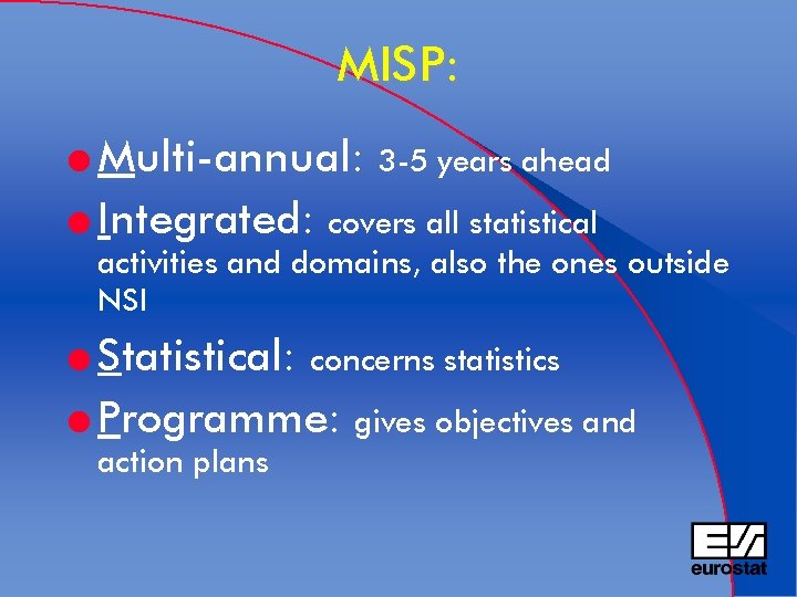 MISP: l Multi-annual: 3 -5 years ahead l Integrated: covers all statistical activities and
