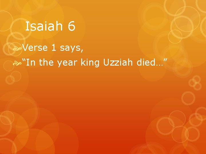 Isaiah 6 Verse 1 says, “In the year king Uzziah died…” 